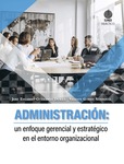 Administración: Un enfoque gerencial y estratégico en el entorno organizacional
